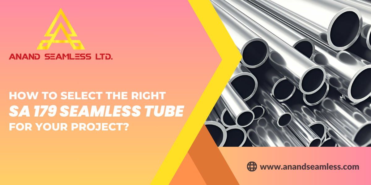 How to Select the Right SA 179 Seamless Tube For Your Project?